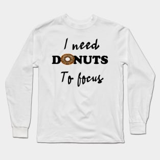 I need donuts to focus Long Sleeve T-Shirt